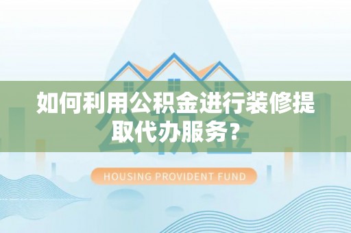 道县如何利用公积金进行装修提取代办服务？