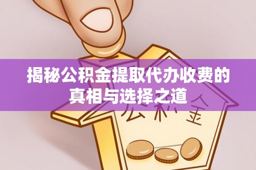 道县揭秘公积金提取代办收费的真相与选择之道