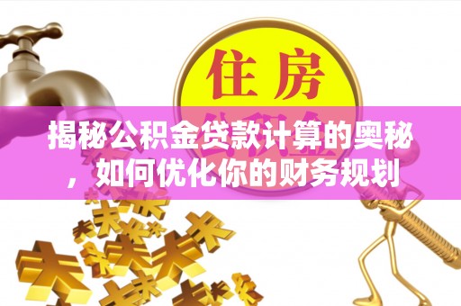 道县揭秘公积金贷款计算的奥秘，如何优化你的财务规划