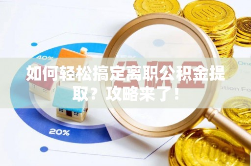 道县如何轻松搞定离职公积金提取？攻略来了！