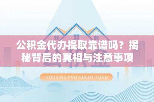 道县公积金代办提取靠谱吗？揭秘背后的真相与注意事项