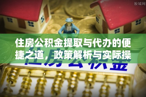 道县住房公积金提取与代办的便捷之道，政策解析与实际操作指南