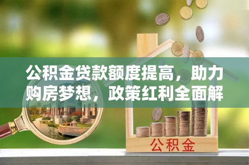 道县公积金贷款额度提高，助力购房梦想，政策红利全面解析