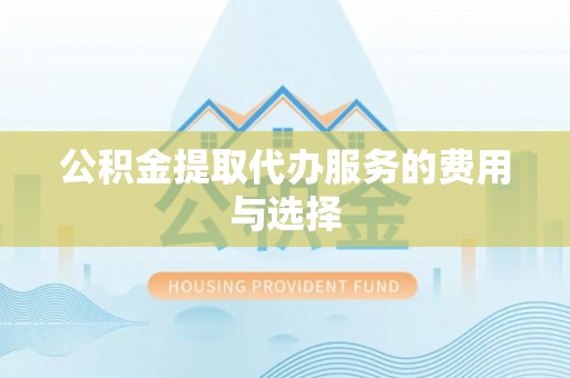 道县公积金提取代办服务的费用与选择