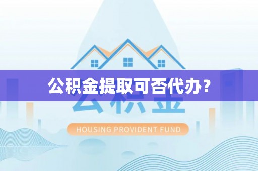 道县公积金提取可否代办？