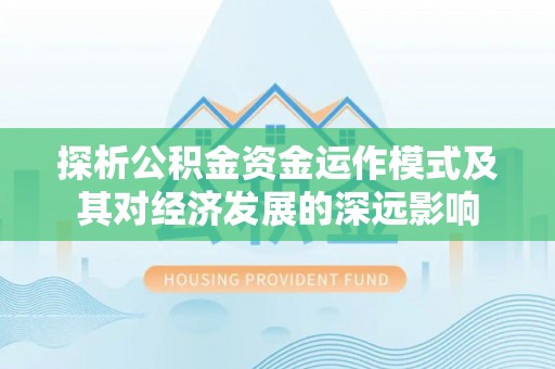 道县探析公积金资金运作模式及其对经济发展的深远影响