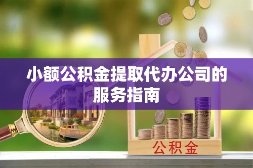 道县小额公积金提取代办公司的服务指南