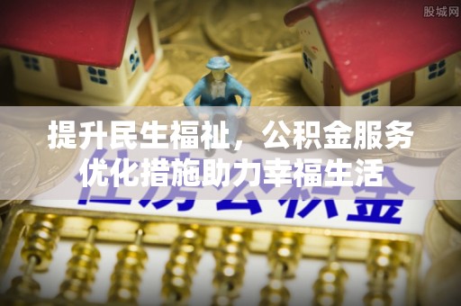 道县提升民生福祉，公积金服务优化措施助力幸福生活