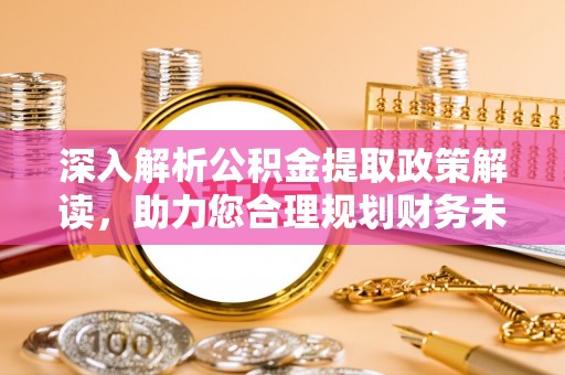 道县深入解析公积金提取政策解读，助力您合理规划财务未来