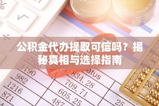 道县公积金代办提取可信吗？揭秘真相与选择指南