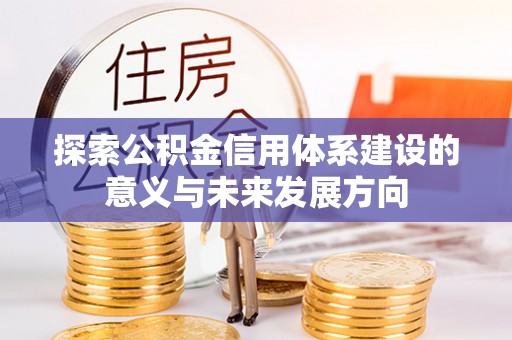 道县探索公积金信用体系建设的意义与未来发展方向