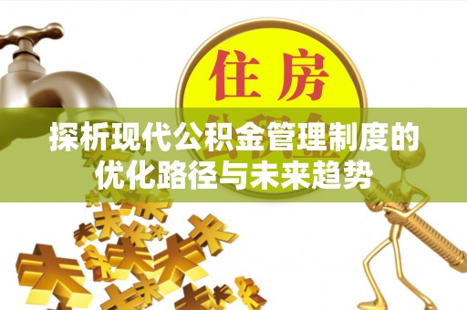 道县探析现代公积金管理制度的优化路径与未来趋势