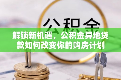 道县解锁新机遇，公积金异地贷款如何改变你的购房计划