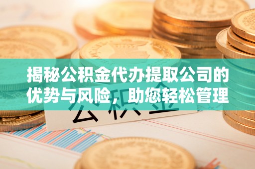 道县揭秘公积金代办提取公司的优势与风险，助您轻松管理财务