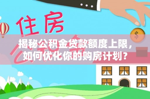 道县揭秘公积金贷款额度上限，如何优化你的购房计划？