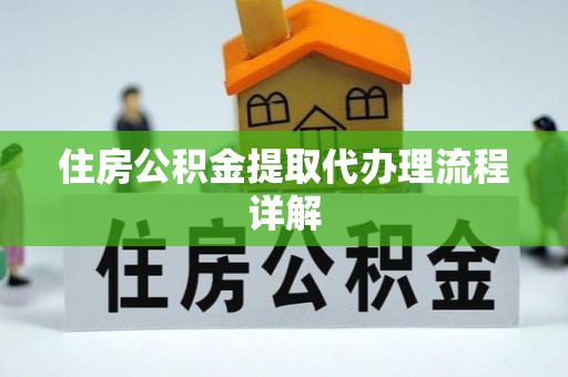 道县住房公积金提取代办理流程详解