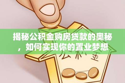 道县揭秘公积金购房贷款的奥秘，如何实现你的置业梦想