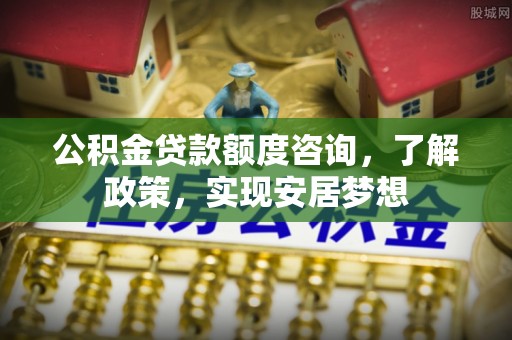 道县公积金贷款额度咨询，了解政策，实现安居梦想