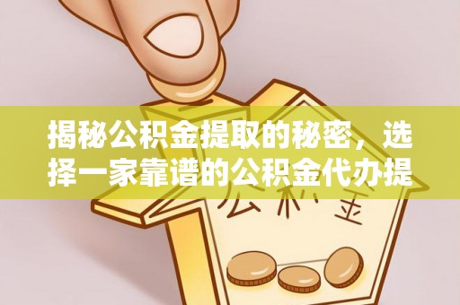 道县揭秘公积金提取的秘密，选择一家靠谱的公积金代办提取公司的重要性