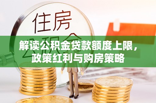 道县解读公积金贷款额度上限，政策红利与购房策略