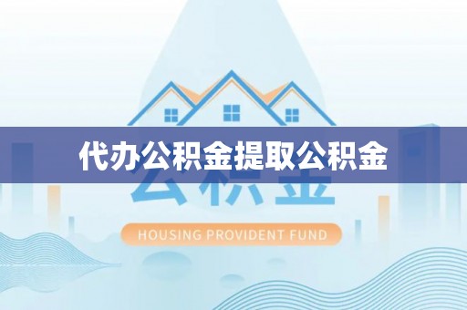 道县代办公积金提取公积金