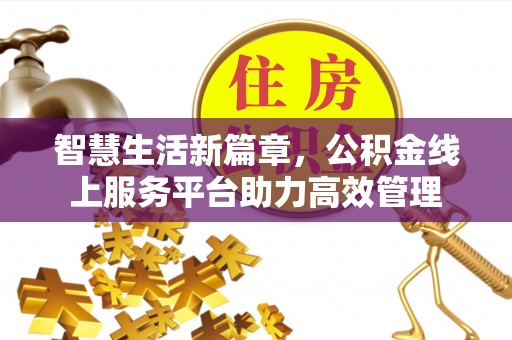 道县智慧生活新篇章，公积金线上服务平台助力高效管理