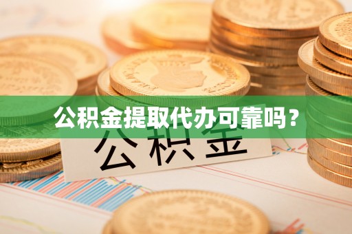 道县公积金提取代办可靠吗？