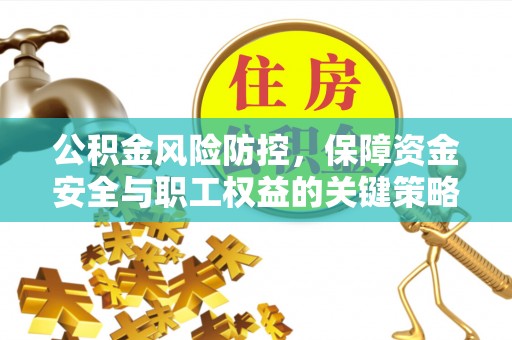 道县公积金风险防控，保障资金安全与职工权益的关键策略