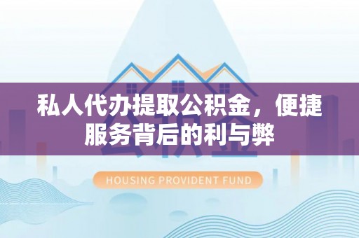 道县私人代办提取公积金，便捷服务背后的利与弊