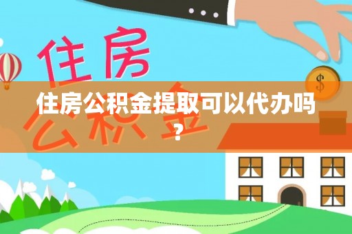 道县住房公积金提取可以代办吗？
