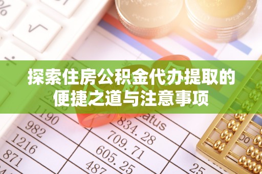 道县探索住房公积金代办提取的便捷之道与注意事项