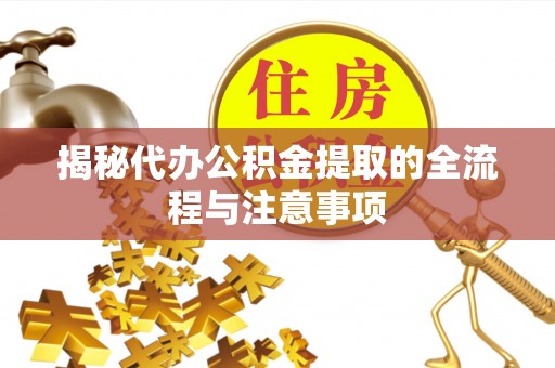 道县揭秘代办公积金提取的全流程与注意事项