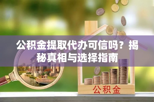 道县公积金提取代办可信吗？揭秘真相与选择指南