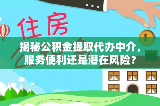 道县揭秘公积金提取代办中介，服务便利还是潜在风险？
