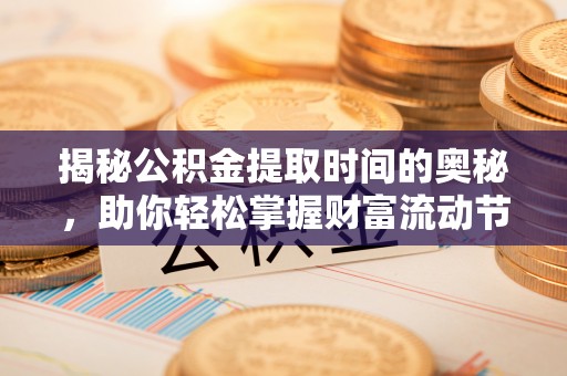 道县揭秘公积金提取时间的奥秘，助你轻松掌握财富流动节奏