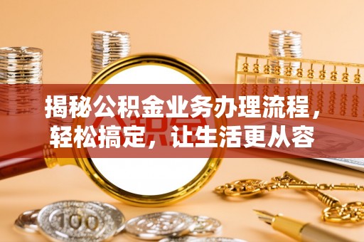 道县揭秘公积金业务办理流程，轻松搞定，让生活更从容