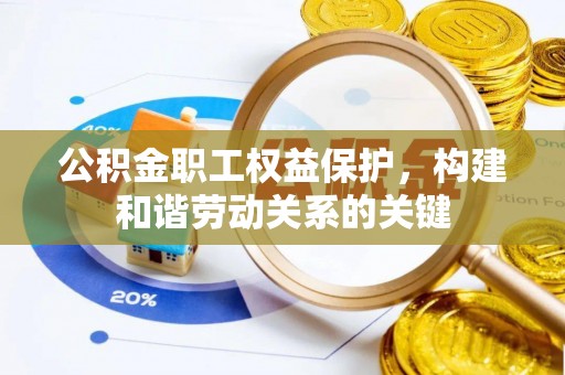道县公积金职工权益保护，构建和谐劳动关系的关键