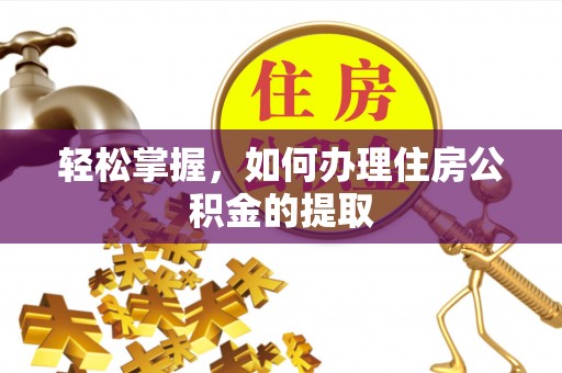 道县轻松掌握，如何办理住房公积金的提取