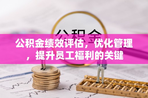道县公积金绩效评估，优化管理，提升员工福利的关键