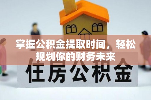 道县掌握公积金提取时间，轻松规划你的财务未来