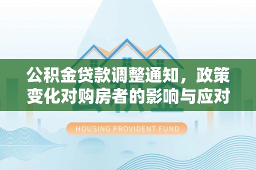 道县公积金贷款调整通知，政策变化对购房者的影响与应对策略