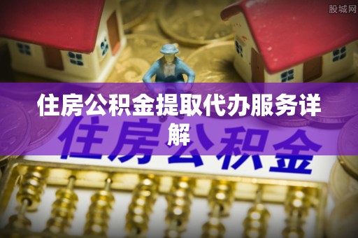 道县住房公积金提取代办服务详解