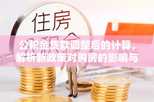 道县公积金贷款调整后的计算，解析新政策对购房的影响与应对策略