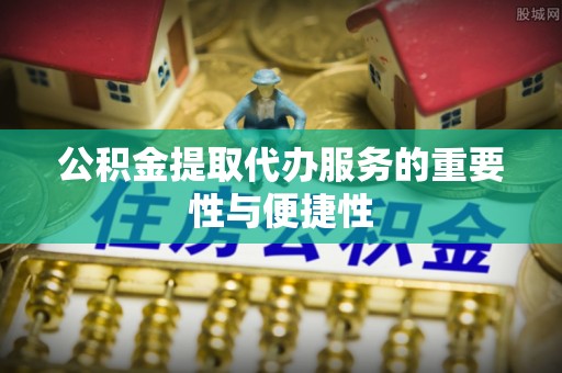 道县公积金提取代办服务的重要性与便捷性