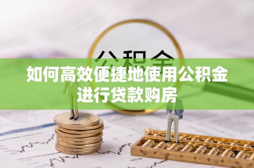 道县如何高效便捷地使用公积金进行贷款购房