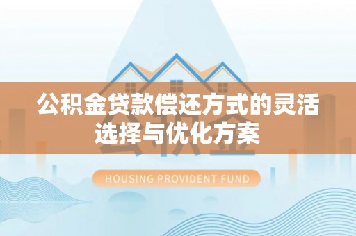 道县公积金贷款偿还方式的灵活选择与优化方案