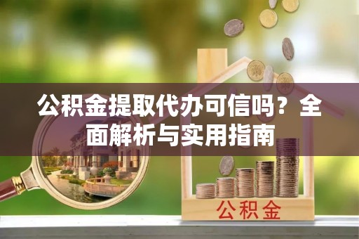 道县公积金提取代办可信吗？全面解析与实用指南