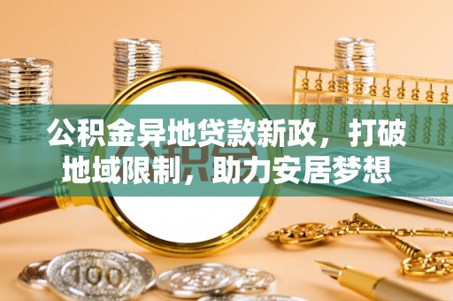 道县公积金异地贷款新政，打破地域限制，助力安居梦想