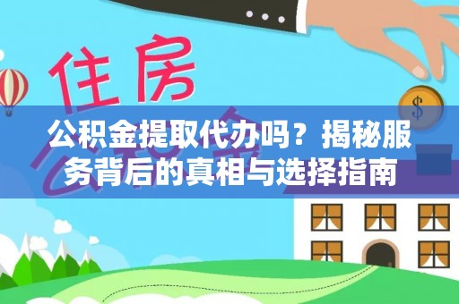 道县公积金提取代办吗？揭秘服务背后的真相与选择指南