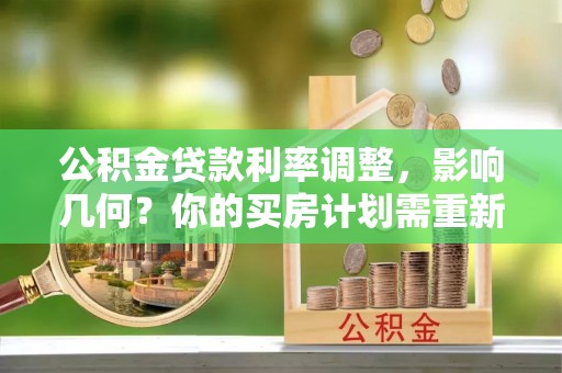道县公积金贷款利率调整，影响几何？你的买房计划需重新审视